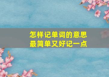 怎样记单词的意思最简单又好记一点