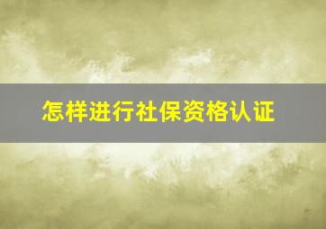 怎样进行社保资格认证