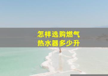 怎样选购燃气热水器多少升