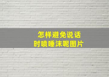 怎样避免说话时喷唾沫呢图片