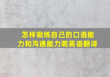 怎样锻炼自己的口语能力和沟通能力呢英语翻译