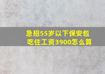 急招55岁以下保安包吃住工资3900怎么算