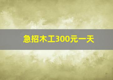 急招木工300元一天