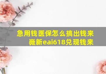 急用钱医保怎么搞出钱来嶶新eai618兑现钱来