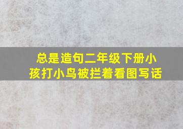 总是造句二年级下册小孩打小鸟被拦着看图写话