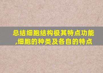 总结细胞结构极其特点功能,细胞的种类及各自的特点