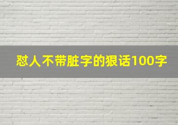 怼人不带脏字的狠话100字