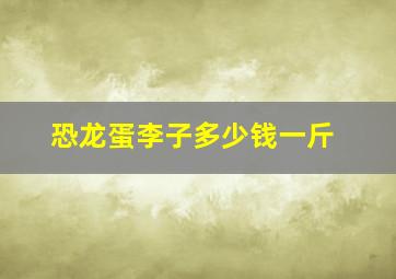 恐龙蛋李子多少钱一斤