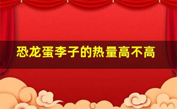 恐龙蛋李子的热量高不高