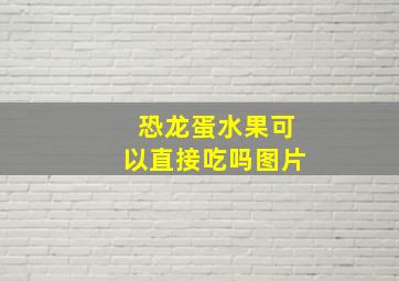 恐龙蛋水果可以直接吃吗图片