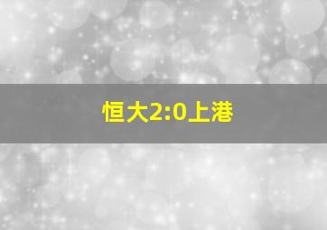 恒大2:0上港