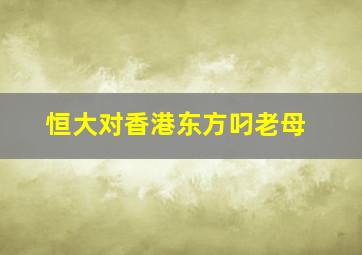 恒大对香港东方叼老母