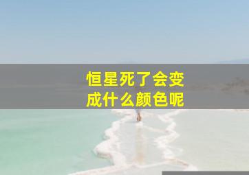 恒星死了会变成什么颜色呢