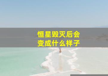 恒星毁灭后会变成什么样子