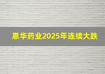 恩华药业2025年连续大跌