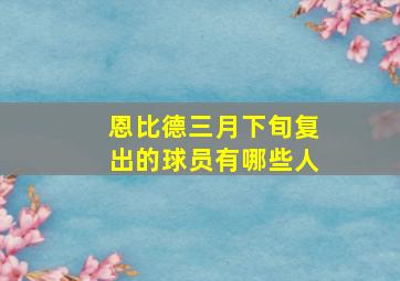 恩比德三月下旬复出的球员有哪些人