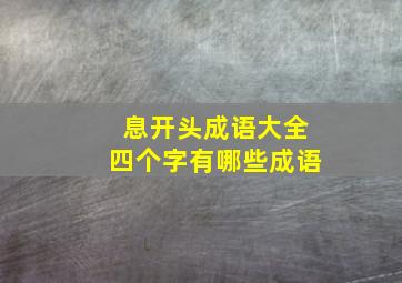 息开头成语大全四个字有哪些成语