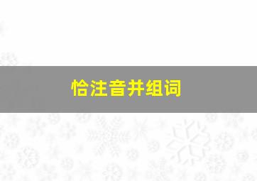 恰注音并组词