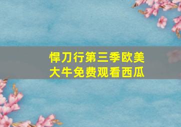 悍刀行第三季欧美大牛免费观看西瓜