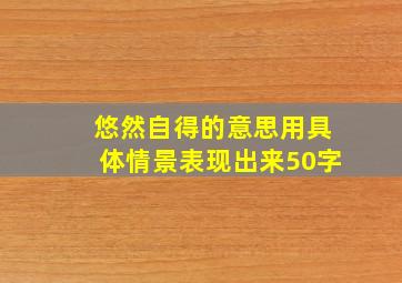 悠然自得的意思用具体情景表现出来50字