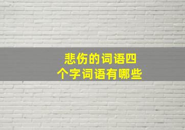 悲伤的词语四个字词语有哪些