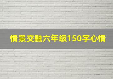 情景交融六年级150字心情