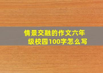 情景交融的作文六年级校园100字怎么写