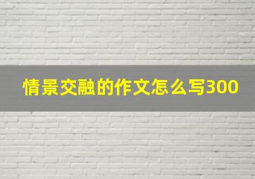 情景交融的作文怎么写300