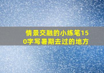 情景交融的小练笔150字写暑期去过的地方