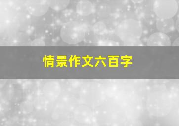 情景作文六百字