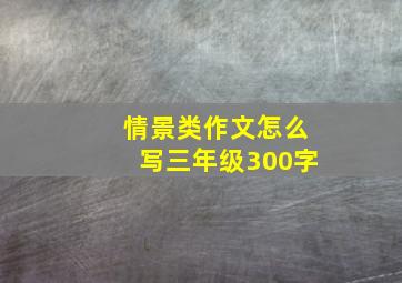 情景类作文怎么写三年级300字