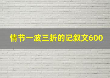 情节一波三折的记叙文600