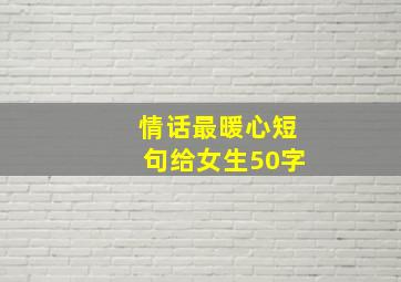 情话最暖心短句给女生50字