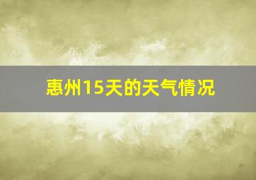 惠州15天的天气情况