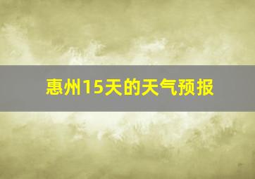 惠州15天的天气预报