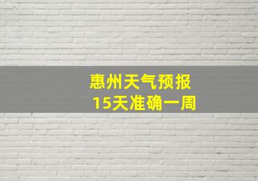 惠州天气预报15天准确一周