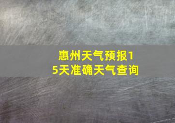 惠州天气预报15天准确天气查询