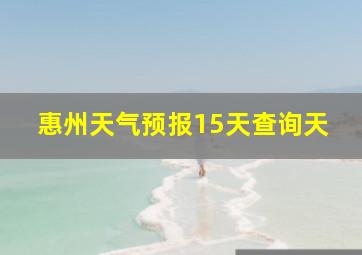 惠州天气预报15天查询天