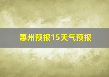 惠州预报15天气预报