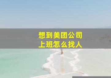 想到美团公司上班怎么找人