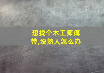 想找个木工师傅带,没熟人怎么办