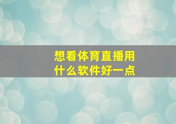 想看体育直播用什么软件好一点