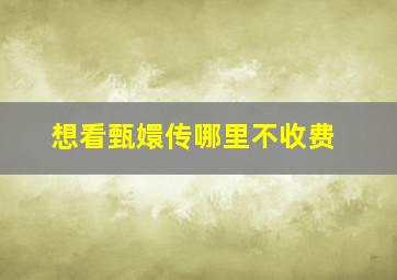 想看甄嬛传哪里不收费