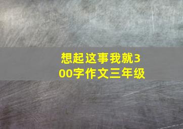 想起这事我就300字作文三年级