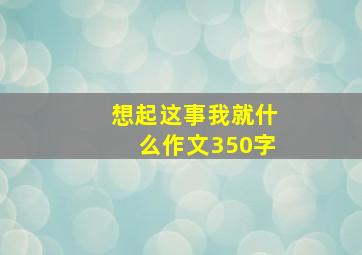 想起这事我就什么作文350字