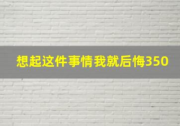 想起这件事情我就后悔350