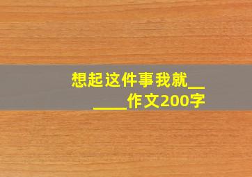 想起这件事我就______作文200字