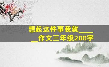 想起这件事我就______作文三年级200字