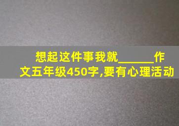 想起这件事我就______作文五年级450字,要有心理活动