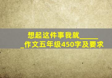 想起这件事我就______作文五年级450字及要求